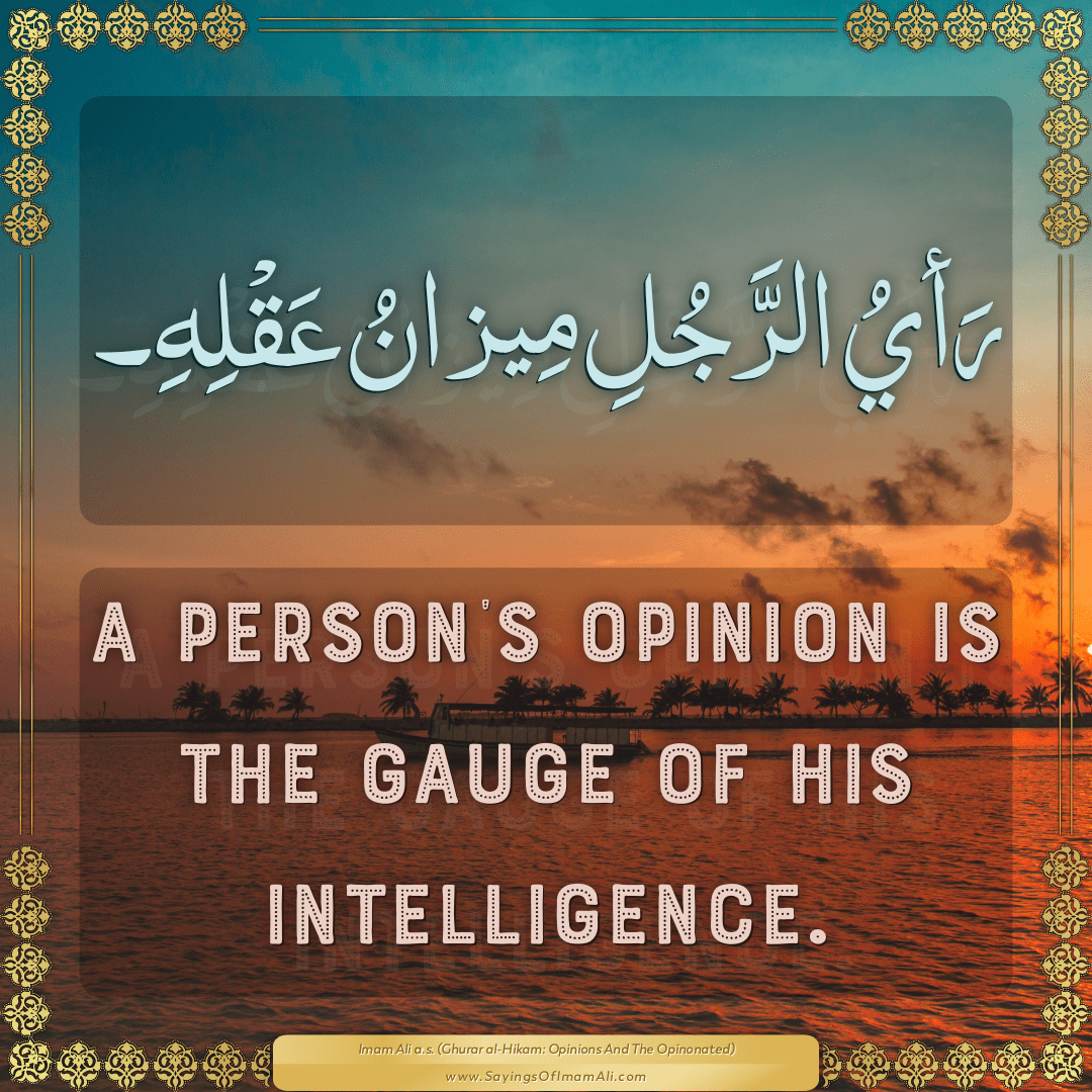 A person’s opinion is the gauge of his intelligence.